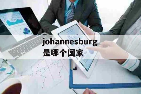 johannesburg是哪个国家（johannesburg south africa） 生活