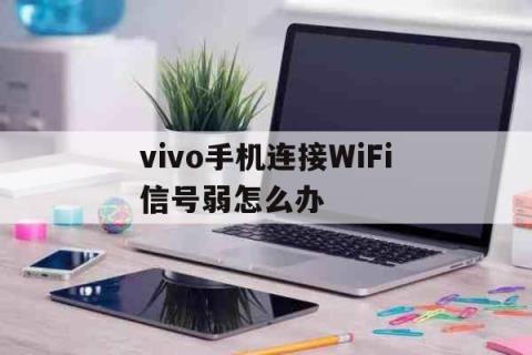 vivo手机连接WiFi信号弱怎么办，Vivo手机信号弱怎么办 生活